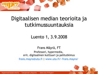 Digitaalisen median teorioita ja tutkimussuuntauksia Luento 1, 3.9.2008 Frans Mäyrä, FT Professori, hypermedia,  erit. digitaalinen kulttuuri ja pelitutkimus [email_address]  |  www.uta.fi/~frans.mayra/   