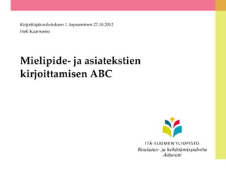 Kirjoittajakoulutuksen 1. tapaaminen 27.10.2012
Heli Kaarniemi




Mielipide- ja asiatekstien
kirjoittamisen ABC
 