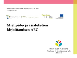Kirjoittajakoulutuksen 1. tapaaminen 27.10.2012
Heli Kaarniemi




Mielipide- ja asiatekstien
kirjoittamisen ABC
 