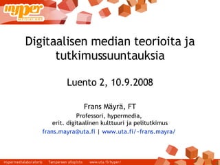 Digitaalisen median teorioita ja tutkimussuuntauksia Luento 2, 10.9.2008 Frans Mäyrä, FT Professori, hypermedia,  erit. digitaalinen kulttuuri ja pelitutkimus [email_address]  |  www.uta.fi/~frans.mayra/   