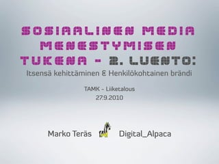 SOSIAALINEN MEDIA
  MENESTYMISEN
TUKENA – 2. LUENTO:
Itsensä kehittäminen & Henkilökohtainen brändi
                TAMK - Liiketalous
                   27.9.2010




     Marko Teräs            Digital_Alpaca
 