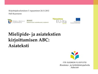 Kirjoittajakoulutuksen 3. tapaaminen 24.11.2012
Heli Kaarniemi




Mielipide- ja asiatekstien
kirjoittamisen ABC:
Asiateksti
 