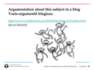Argumentation about this subject in a blog
Vasta-argumentti blogissa:
http://www.wiringthebrain.com/2012/07/genetics-of-stupidity.html
(Kevin Mitchell)




                             MAKE -hanke/Kirjoittamisen ABC/ Heli Kaarniemi   18.12.2012   14
 