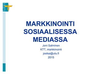 MARKKINOINTI
SOSIAALISESSA
MEDIASSA
Joni Salminen
KTT, markkinointi
joolsa@utu.fi
2015
 