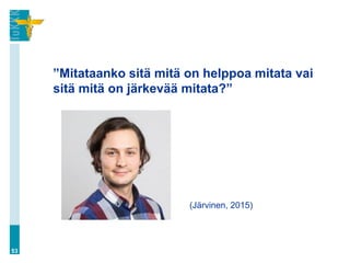 ”Mitataanko sitä mitä on helppoa mitata vai
sitä mitä on järkevää mitata?”
53
(Järvinen, 2015)
 