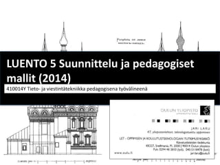 LUENTO 5 Suunnittelu ja pedagogiset 
mallit (2014) 
410014Y Tieto- ja viestintätekniikka pedagogisena työvälineenä 
 
