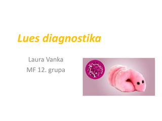 Lues diagnostika
 Laura Vanka
 MF 12. grupa
 