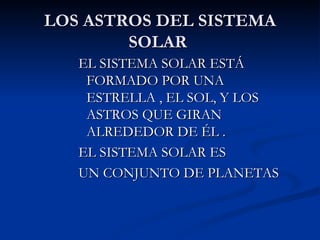 LOS ASTROS DEL SISTEMA SOLAR  EL SISTEMA SOLAR ESTÁ FORMADO POR UNA ESTRELLA , EL SOL, Y LOS ASTROS QUE GIRAN ALREDEDOR DE ÉL . EL SISTEMA SOLAR ES  UN CONJUNTO DE PLANETAS  