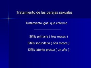 Tratamiento de las parejas sexuales Tratamiento igual que enfermo            Sífilis primaria ( tres meses ) Sífilis secundaria ( seis meses ) Sífilis latente precoz ( un año ) 