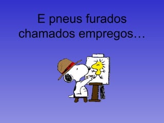 E pneus furados chamados empregos… 