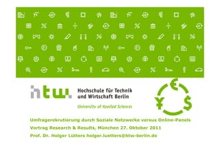 Umfragerekrutierung durch Soziale Netzwerke versus Online-Panels
Vortrag Research & Results, München 27. Oktober 2011
Prof...