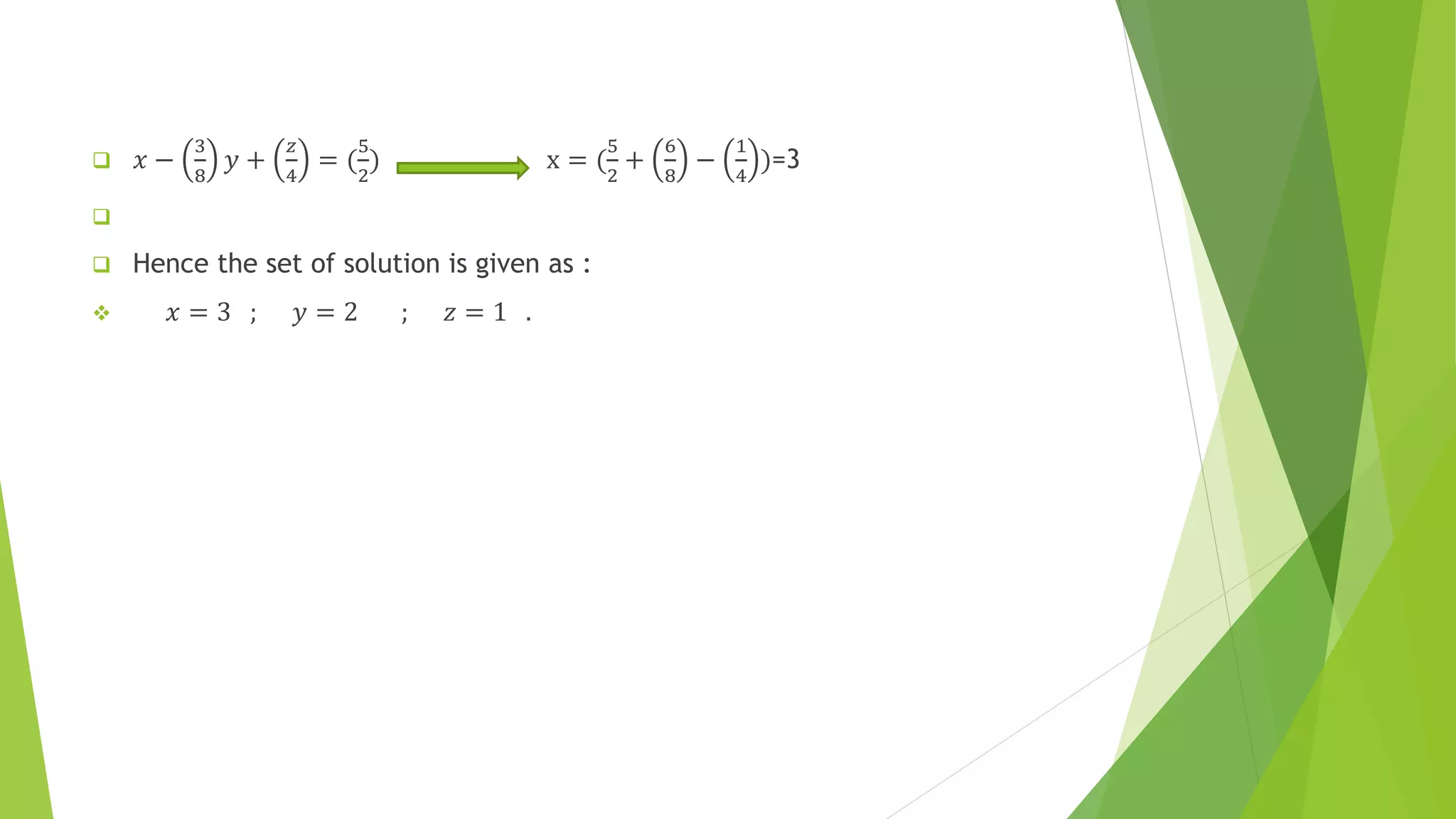  𝑥 −
3
8
𝑦 +
𝑧
4
= (
5
2
) x = (
5
2
+
6
8
−
1
4
)=3

 Hence the set of solution is given as :
 𝑥 = 3 ; 𝑦 = 2 ; 𝑧 = 1 .
 