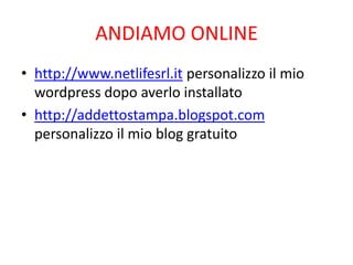 ANDIAMO ONLINE<br />http://www.netlifesrl.it personalizzo il mio wordpress dopo averlo installato<br />http://addettostamp...