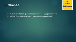 Lufthansa
 Interactive website to get flight information and baggage information
 Website focus on special offers (Specially for business class)
 