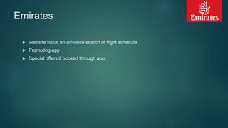 Emirates
 Website focus on advance search of flight schedule
 Promoting app
 Special offers if booked through app
 