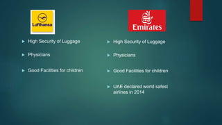  High Security of Luggage
 Physicians
 Good Facilities for children
 High Security of Luggage
 Physicians
 Good Facilities for children
 UAE declared world safest
airlines in 2014
 