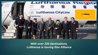 With over 220 destinations,
Lufthansa is having Star Alliance
 