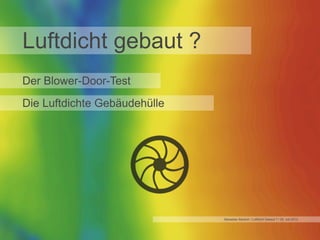 Luftdicht gebaut ?
Der Blower-Door-Test
Die Luftdichte Gebäudehülle

Sebastian Bartsch / Luftdicht Gebaut ? / 05. Juli 2013

 