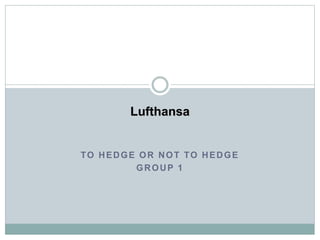TO HEDGE OR NOT TO HEDGE
GROUP 1
Lufthansa
 