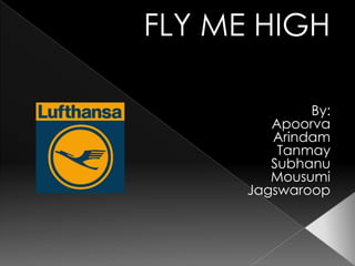 FLY ME HIGH

              By:
         Apoorva
         Arindam
          Tanmay
         Subhanu
         Mousumi
      Jagswaroop
 