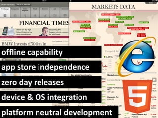 offline capability
app store independence
zero day releases
device & OS integration
platform neutral development
 
