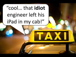 “cool… that idiot
engineer left his
iPad in my cab!”
 