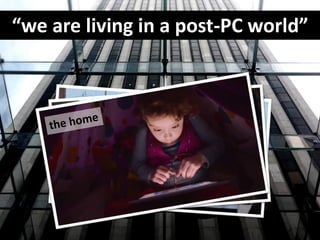 “we are living in a post-PC world”
 