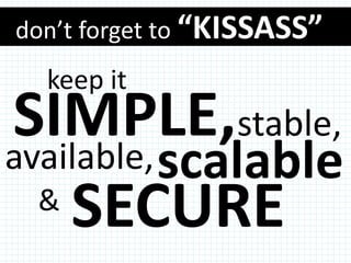 don’t forget to “KISSASS”
  keep it
SIMPLE,stable,
available, scalable
  &
    SECURE
 