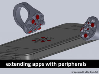 extending apps with peripherals
                         image credit Mike Kneufel
 