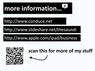 more information…
http://www.conduce.net
http://www.slideshare.net/thesaundi
http://www.apple.com/ipad/business

           scan this for more of my stuff
 