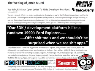“Our SDK / development platform is like a
rundown 1990′s Ford Explorer……
      …..Offer shit tools and we shouldn’t be
           surprised when we see shit apps.”
 