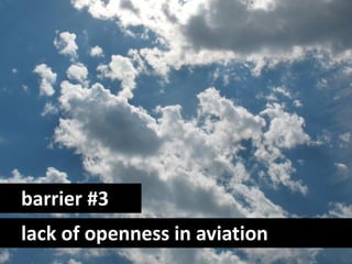 barrier #3
lack of openness in aviation
 