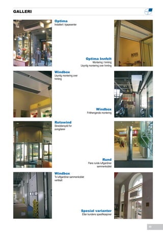 GALLERI

          Optima
          Installert i kjøpesenter




                                         Optima Innfelt
                                                Montering i himling
                                     Usynlig montering over himling

          Windbox
          Usynlig montering over
          himling




                                                    Windbox
                                           Fritthengende montering


          Rotowind
          Skreddersydd for
          svingdører




                                                          Rund
                                            Flere runde luftgardiner
                                                     sammenkoblet

          Windbox
          To luftgardiner sammenkoblet
          vertikalt




                                     Spesial varianter
                                      Etter kundens spesifikasjoner



                                                                       35
 