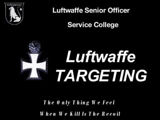 Luftwaffe Senior Officer   Service College Luftwaffe TARGETING The Only Thing We Feel  When We Kill Is The Recoil 