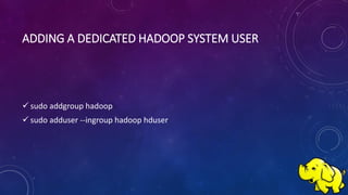 ADDING A DEDICATED HADOOP SYSTEM USER
 sudo addgroup hadoop
 sudo adduser --ingroup hadoop hduser
 