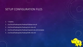 SETUP CONFIGURATION FILES
1. ~/.bashrc
2. /usr/local/hadoop/etc/hadoop/hadoop-env.sh
3. /usr/local/hadoop/etc/hadoop/core-site.xml
4. /usr/local/hadoop/etc/hadoop/mapred-site.xml.template
5. /usr/local/hadoop/etc/hadoop/hdfs-site.xml
 