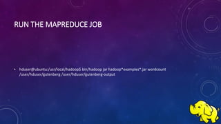 RUN THE MAPREDUCE JOB
• hduser@ubuntu:/usr/local/hadoop$ bin/hadoop jar hadoop*examples*.jar wordcount
/user/hduser/gutenberg /user/hduser/gutenberg-output
 