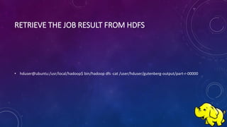RETRIEVE THE JOB RESULT FROM HDFS
• hduser@ubuntu:/usr/local/hadoop$ bin/hadoop dfs -cat /user/hduser/gutenberg-output/part-r-00000
 