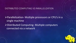 Parallelization- Multiple processors or CPU’s in a
single machine
Distributed Computing- Multiple computers
connected via a network
DISTRIBUTED COMPUTING VS PARALLELIZATION
 