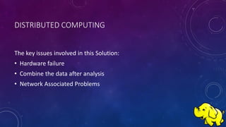 DISTRIBUTED COMPUTING
The key issues involved in this Solution:
• Hardware failure
• Combine the data after analysis
• Network Associated Problems
 