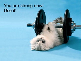 You are strong now!
Use it!
 