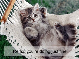 Relax, you're doing just fine
 