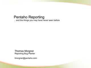 Pentaho Reporting
.. and the things you may have never seen before




Thomas Morgner
Reporting Bug Planter

tmorgner@pentaho.com
 