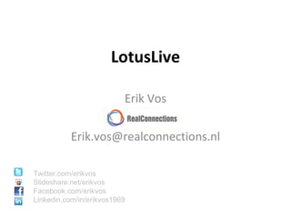 LotusLive Erik Vos RealC [email_address] Twitter.com/erikvos Slideshare.net/erikvos Facebook.com/erikvos Linkedin.com/in/erikvos1969 