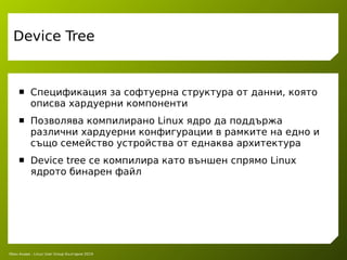 Леон Анави - Linux User Group България 2019
Device Tree
 Спецификация за софтуерна структура от данни, която
описва харду...