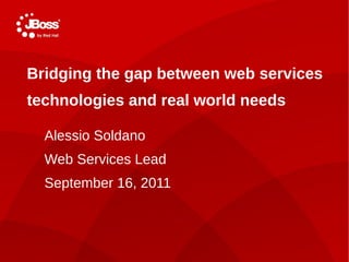 TITLE SLIDE: HEADLINE
    Bridging the gap between web services
    technologies and real world needs
      Presenter
      name Soldano
      Alessio
      Title, Red Hat
      Web Services Lead
      Date
      September 16, 2011



1
 