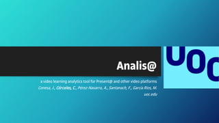 Analis@
a video learning analytics tool for Present@ and other video platforms
Conesa, J., Córcoles, C., Pérez-Navarro, A., Santanach, F., Garcia Ríos, M.
uoc.edu
 