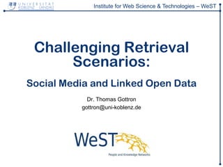 Institute for Web Science & Technologies – WeST




 Challenging Retrieval
      Scenarios:
Social Media and Linked Open Data
            Dr. Thomas Gottron
          gottron@uni-koblenz.de
 