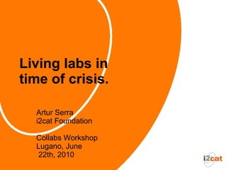 Living labs in
time of crisis.

  Artur Serra
  i2cat Foundation

  Collabs Workshop
  Lugano, June
   22th, 2010
 
