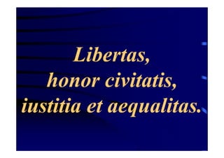 Libertas,
honor civitatis,
iustitia et aequalitas.

 
